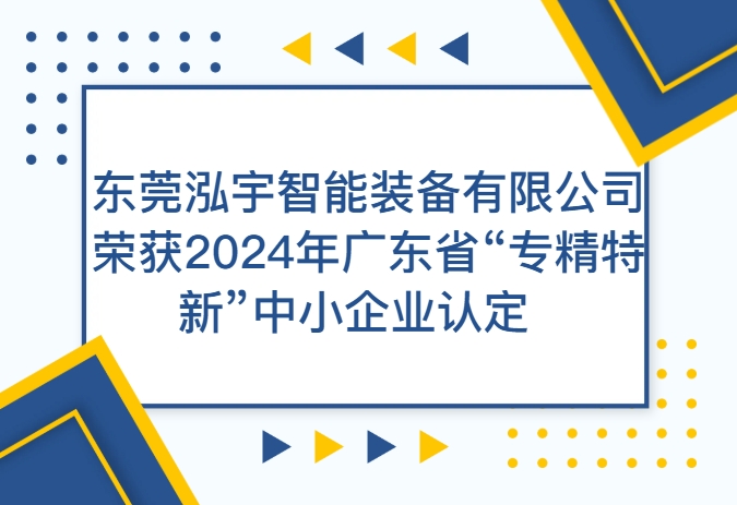 喜訊！東莞泓宇智能裝備有限公司榮獲2024年廣東省“專精特新”中小企業(yè)認(rèn)定